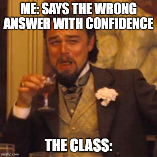 Laughing Leo | ME: SAYS THE WRONG ANSWER WITH CONFIDENCE; THE CLASS: | image tagged in memes,laughing leo | made w/ Imgflip meme maker