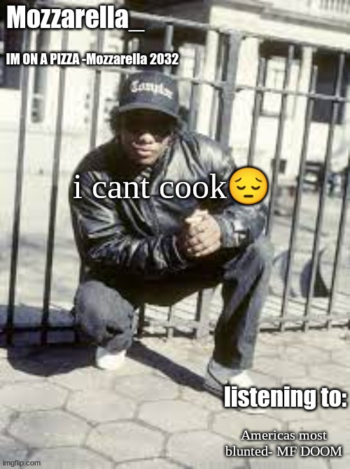 Eazy-E | i cant cook😔; Americas most blunted- MF DOOM | image tagged in eazy-e | made w/ Imgflip meme maker
