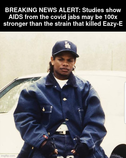 AIDS | BREAKING NEWS ALERT: Studies show AIDS from the covid jabs may be 100x stronger than the strain that killed Eazy-E | made w/ Imgflip meme maker