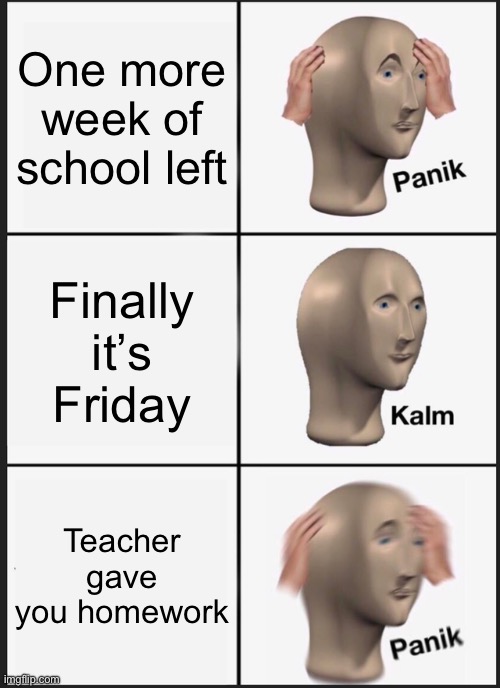 Panik Kalm Panik Meme | One more week of school left; Finally it’s  Friday; Teacher gave you homework | image tagged in memes,panik kalm panik | made w/ Imgflip meme maker