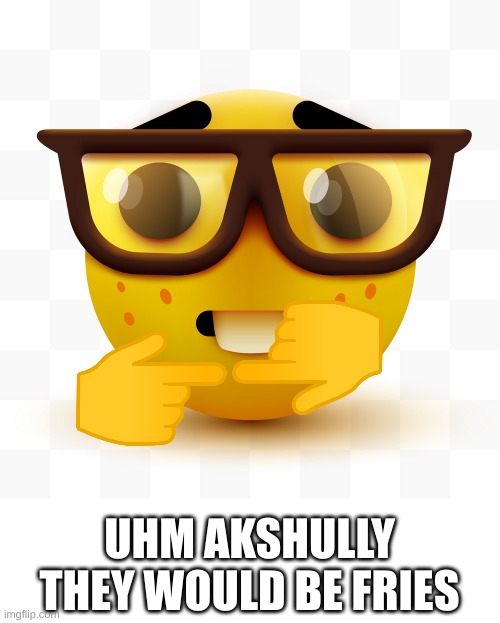 Nerd emoji | UHM AKSHULLY THEY WOULD BE FRIES | image tagged in nerd emoji | made w/ Imgflip meme maker