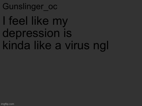 :) | I feel like my depression is kinda like a virus ngl | image tagged in gunslinger_oc s text post | made w/ Imgflip meme maker