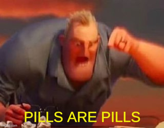 Mr incredible mad | PILLS ARE PILLS | image tagged in mr incredible mad | made w/ Imgflip meme maker
