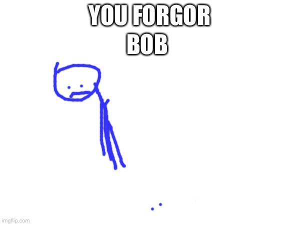 YOU FORGOR BOB | made w/ Imgflip meme maker