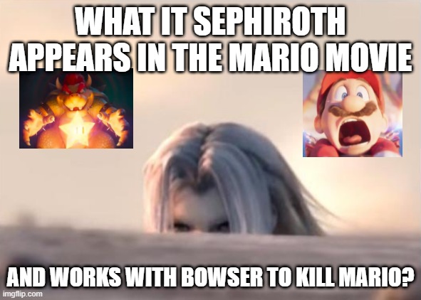 nintendo what it ? | WHAT IT SEPHIROTH APPEARS IN THE MARIO MOVIE; AND WORKS WITH BOWSER TO KILL MARIO? | image tagged in sephiroth peak,mario,mario movie,NintendoMemes | made w/ Imgflip meme maker