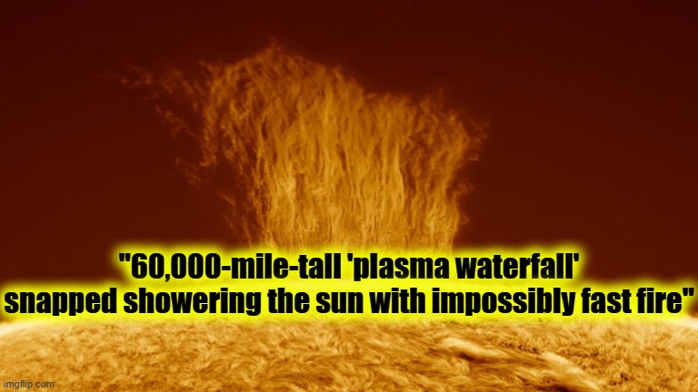 "60,000-mile-tall 'plasma waterfall' snapped showering the sun with impossibly fast fire" | made w/ Imgflip meme maker