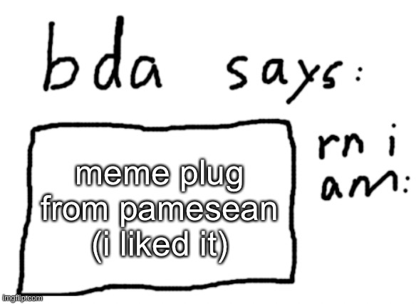 https://imgflip.com/i/7enom7 | meme plug from pamesean (i liked it) | image tagged in official badlydrawnaxolotl announcement temp | made w/ Imgflip meme maker