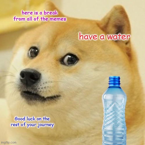 Take a break | here is a break from all of the memes; have a water; Good luck on the rest of your journey | image tagged in memes,doge,meme,funny,funny memes,funny meme | made w/ Imgflip meme maker