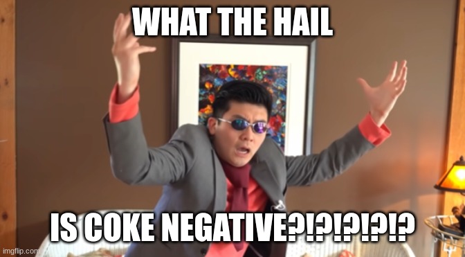 WHAT THE HAIL?! | WHAT THE HAIL IS COKE NEGATIVE?!?!?!?!? | image tagged in what the hail | made w/ Imgflip meme maker