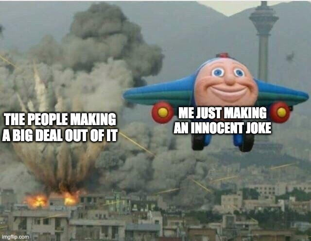Why is society like this | ME JUST MAKING AN INNOCENT JOKE; THE PEOPLE MAKING A BIG DEAL OUT OF IT | image tagged in jay jay the plane,joke,jokes | made w/ Imgflip meme maker
