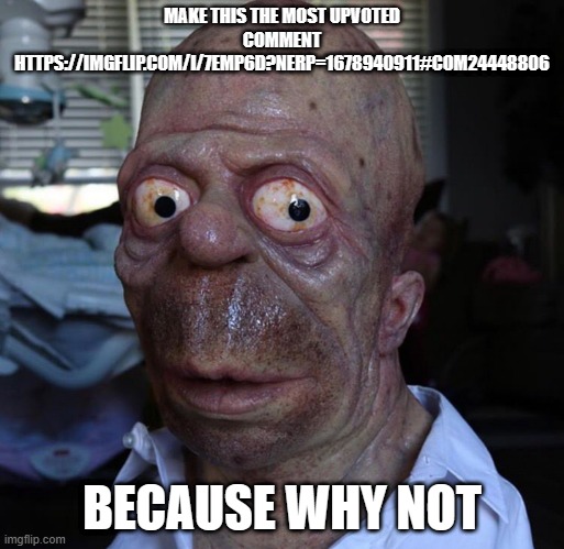 comment war | MAKE THIS THE MOST UPVOTED COMMENT
HTTPS://IMGFLIP.COM/I/7EMP6D?NERP=1678940911#COM24448806; BECAUSE WHY NOT | image tagged in nomer | made w/ Imgflip meme maker