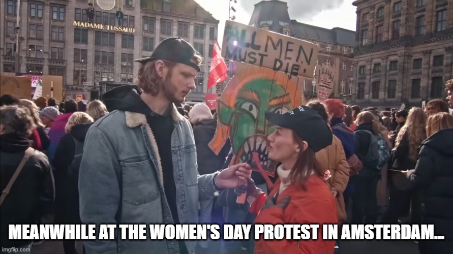 interview with feminism | MEANWHILE AT THE WOMEN'S DAY PROTEST IN AMSTERDAM... | image tagged in feminism,interview | made w/ Imgflip meme maker