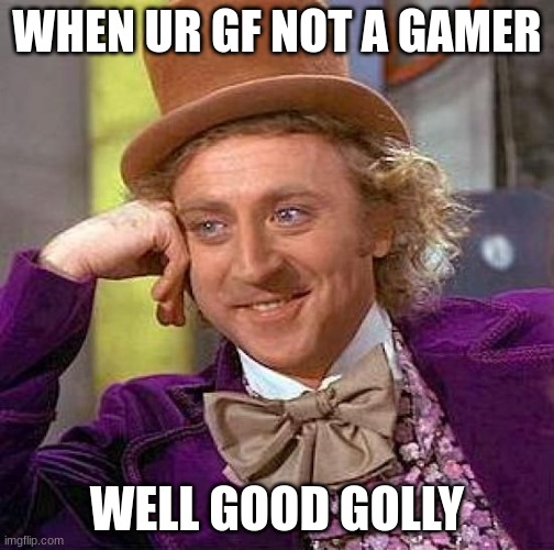 hmmmm whyyyyyyyyyyyyyyyyyyy | WHEN UR GF NOT A GAMER; WELL GOOD GOLLY | image tagged in memes,creepy condescending wonka | made w/ Imgflip meme maker