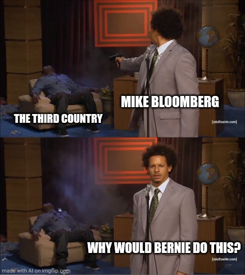 Who Killed Hannibal | MIKE BLOOMBERG; THE THIRD COUNTRY; WHY WOULD BERNIE DO THIS? | image tagged in memes,who killed hannibal | made w/ Imgflip meme maker