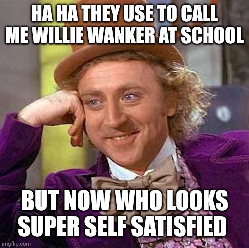 Creepy Condescending Wonka | HA HA THEY USE TO CALL ME WILLIE WANKER AT SCHOOL; BUT NOW WHO LOOKS SUPER SELF SATISFIED | image tagged in memes,creepy condescending wonka | made w/ Imgflip meme maker