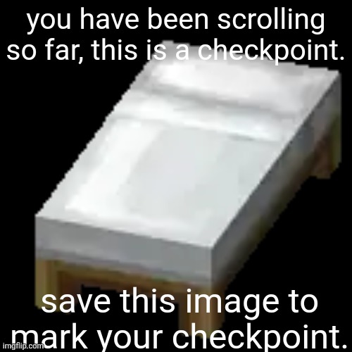 checkpoint | you have been scrolling so far, this is a checkpoint. save this image to mark your checkpoint. | image tagged in white minecraft bed | made w/ Imgflip meme maker