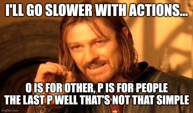 One Does Not Simply | I'LL GO SLOWER WITH ACTIONS... O IS FOR OTHER, P IS FOR PEOPLE THE LAST P WELL THAT'S NOT THAT SIMPLE | image tagged in memes,one does not simply | made w/ Imgflip meme maker