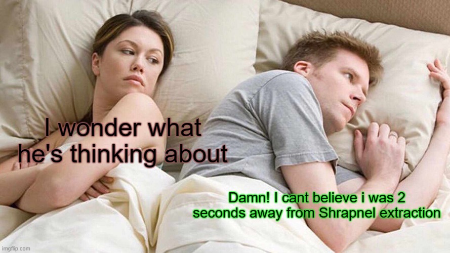 I Bet He's Thinking About Other Women Meme | I wonder what he's thinking about; Damn! I cant believe i was 2 seconds away from Shrapnel extraction | image tagged in memes,i bet he's thinking about other women | made w/ Imgflip meme maker