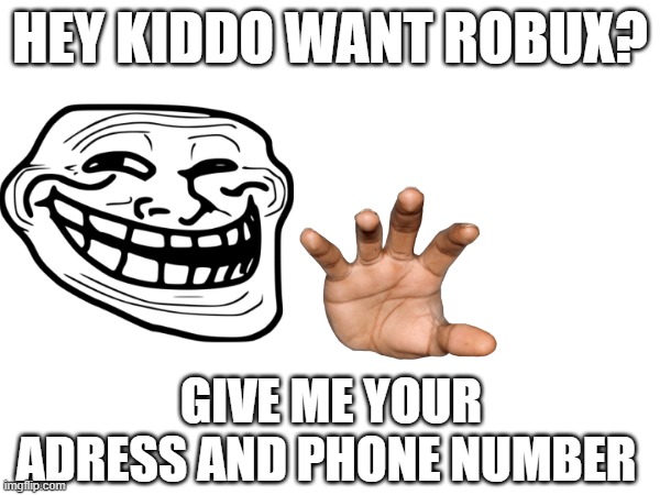 n000 sceemm me prumiise | HEY KIDDO WANT ROBUX? GIVE ME YOUR ADRESS AND PHONE NUMBER | image tagged in run,whopper | made w/ Imgflip meme maker