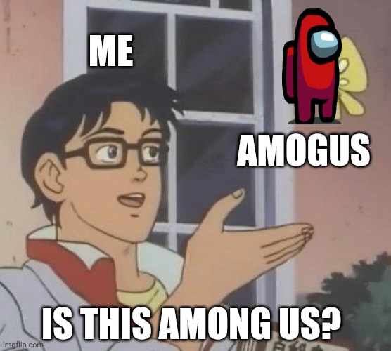If u want so search ms_memer_group20 on Streams | ME; AMOGUS; IS THIS AMONG US? | image tagged in memes,is this a pigeon | made w/ Imgflip meme maker