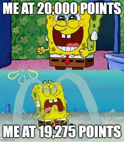 lets get to 20,000 points | ME AT 20,000 POINTS; ME AT 19,275 POINTS | image tagged in spongebob happy and sad | made w/ Imgflip meme maker