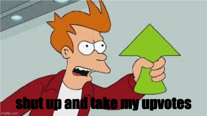 fry | shut up and take my upvotes | image tagged in shut up and take my upvote | made w/ Imgflip meme maker