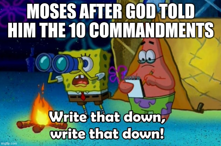 write that down | MOSES AFTER GOD TOLD HIM THE 10 COMMANDMENTS | image tagged in write that down | made w/ Imgflip meme maker