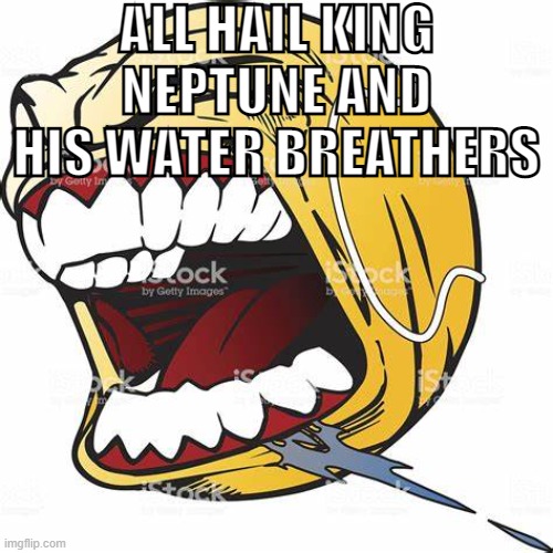 extremely rapid scyphozoa | ALL HAIL KING NEPTUNE AND HIS WATER BREATHERS | image tagged in let's go ball | made w/ Imgflip meme maker