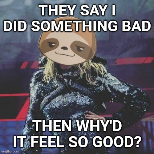 THEY SAY I DID SOMETHING BAD THEN WHY'D IT FEEL SO GOOD? | made w/ Imgflip meme maker
