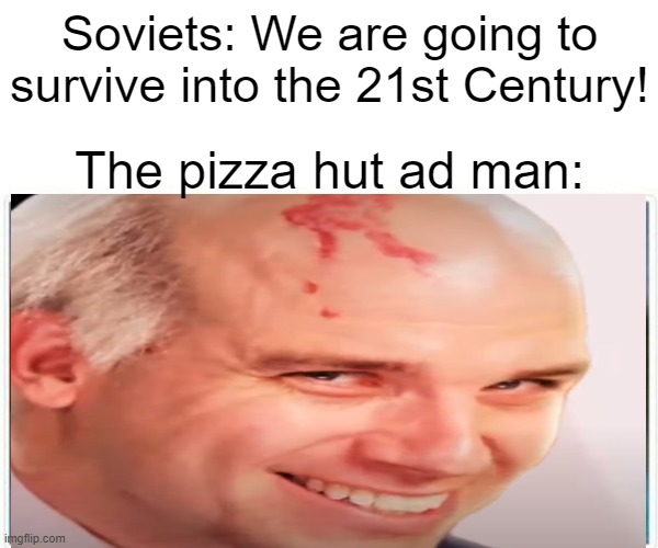 gorbachev | Soviets: We are going to survive into the 21st Century! The pizza hut ad man: | image tagged in history | made w/ Imgflip meme maker