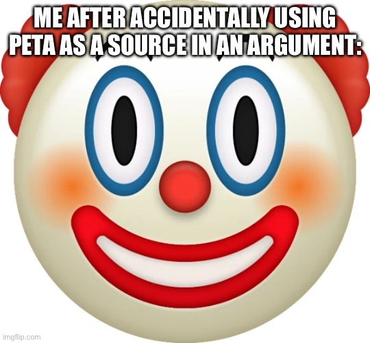 i ain’t look at sources | ME AFTER ACCIDENTALLY USING PETA AS A SOURCE IN AN ARGUMENT: | image tagged in clown emoji | made w/ Imgflip meme maker