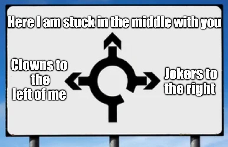 Stuck in the middle with you | Here I am stuck in the middle with you; Clowns to 
the left of me; Jokers to the right | image tagged in stuck | made w/ Imgflip meme maker