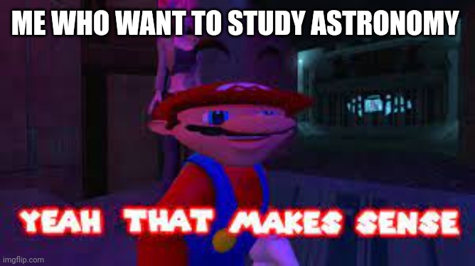 yeah that makes sense | ME WHO WANT TO STUDY ASTRONOMY | image tagged in yeah that makes sense | made w/ Imgflip meme maker