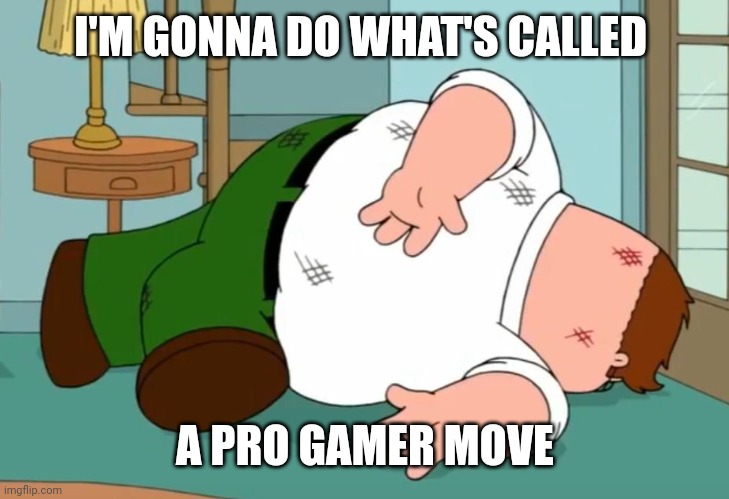 Peter Griffin falling down | I'M GONNA DO WHAT'S CALLED A PRO GAMER MOVE | image tagged in peter griffin falling down | made w/ Imgflip meme maker
