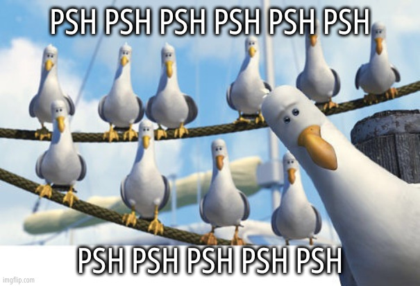 Finding Nemo Seagulls | PSH PSH PSH PSH PSH PSH; PSH PSH PSH PSH PSH | image tagged in finding nemo seagulls | made w/ Imgflip meme maker