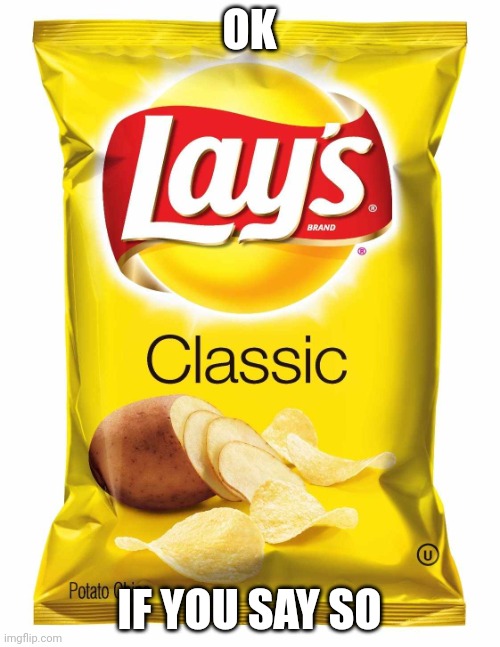 Lays chips  | OK IF YOU SAY SO | image tagged in lays chips | made w/ Imgflip meme maker