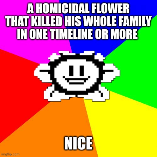A HOMICIDAL FLOWER THAT KILLED HIS WHOLE FAMILY IN ONE TIMELINE OR MORE NICE | image tagged in bad advice flowey | made w/ Imgflip meme maker
