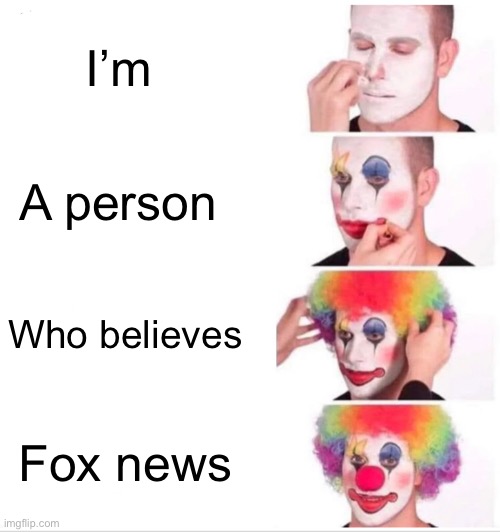 Clown Applying Makeup Meme | I’m A person Who believes Fox news | image tagged in memes,clown applying makeup | made w/ Imgflip meme maker