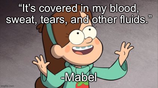 She was probably talking about either the wax figure or her vibrator | “It’s covered in my blood, sweat, tears, and other fluids.”; -Mabel | image tagged in mabel gravity falls | made w/ Imgflip meme maker