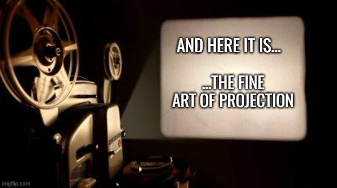 Movie Projector | AND HERE IT IS... ...THE FINE ART OF PROJECTION | image tagged in movie projector | made w/ Imgflip meme maker