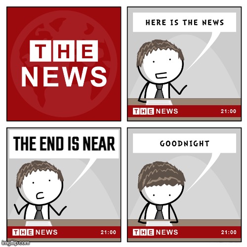 the news... | THE END IS NEAR | image tagged in the news,the end is near | made w/ Imgflip meme maker