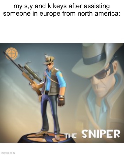 specifically ones with the default tt profile pic with scribbled out eyes | my s,y and k keys after assisting someone in europe from north america: | image tagged in the sniper tf2 meme,memes,funny,dark | made w/ Imgflip meme maker