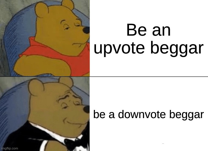 Ever thought about this? | Be an upvote beggar; be a downvote beggar | image tagged in memes,funny,downvote begging | made w/ Imgflip meme maker