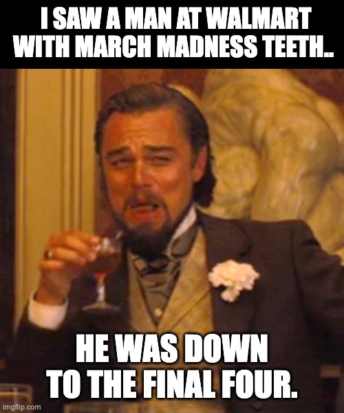 March madness | I SAW A MAN AT WALMART WITH MARCH MADNESS TEETH.. HE WAS DOWN TO THE FINAL FOUR. | image tagged in memes,laughing leo | made w/ Imgflip meme maker