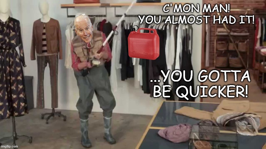 Gotta be quicker | C'MON MAN! YOU ALMOST HAD IT! ...YOU GOTTA BE QUICKER! | image tagged in gotta be quicker | made w/ Imgflip meme maker