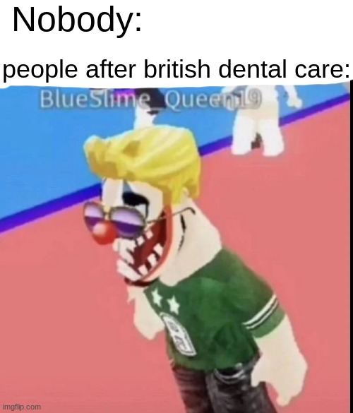 BRI ISH? | Nobody:; people after british dental care: | image tagged in british,british dental care,roblox,roblox meme,amogus,certified bruh moment | made w/ Imgflip meme maker