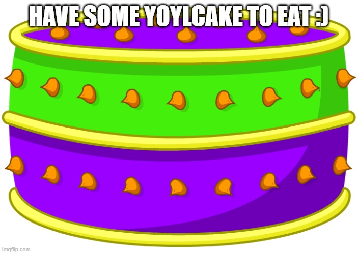 hello weary travler, eat some yoylecake before u go :) | HAVE SOME YOYLCAKE TO EAT :) | image tagged in yoylecake,that would be great,yummy yummy,nom nom nom,food memes | made w/ Imgflip meme maker