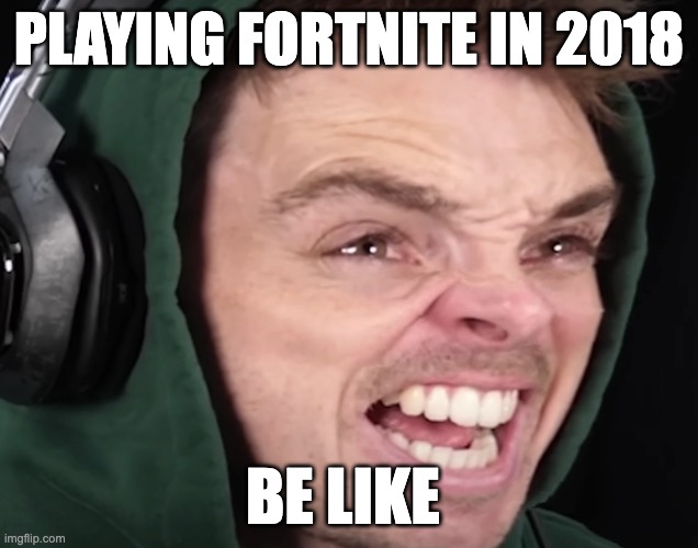 PLAYING FORTNITE IN 2018; BE LIKE | image tagged in memes | made w/ Imgflip meme maker