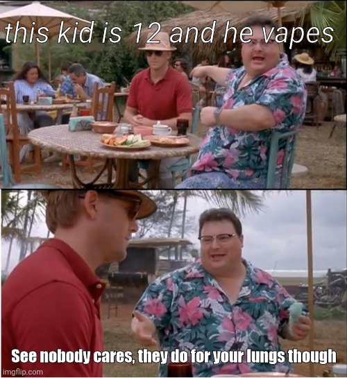 Vapers |  this kid is 12 and he vapes; See nobody cares, they do for your lungs though | image tagged in memes,see nobody cares,vape,funny memes,controversial | made w/ Imgflip meme maker