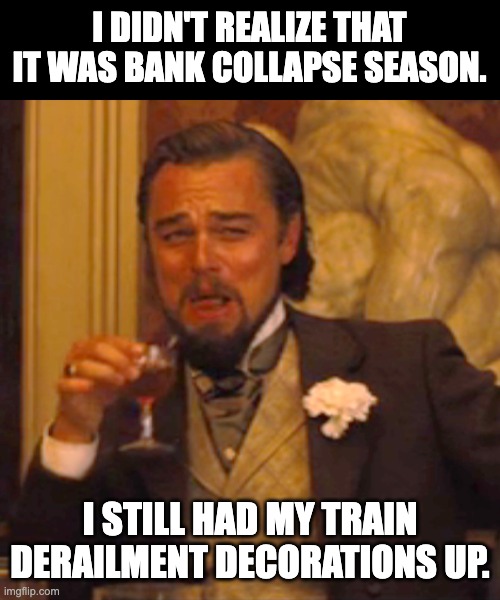 'Tis the season | I DIDN'T REALIZE THAT IT WAS BANK COLLAPSE SEASON. I STILL HAD MY TRAIN DERAILMENT DECORATIONS UP. | image tagged in memes,laughing leo | made w/ Imgflip meme maker